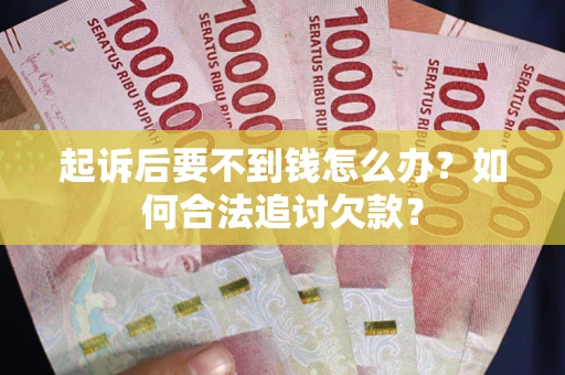武汉起诉后要不到钱怎么办？如何合法追讨欠款？