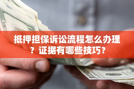 武汉抵押担保诉讼流程怎么办理？证据有哪些技巧？