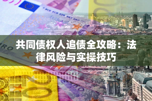 武汉共同债权人追债全攻略：法律风险与实操技巧