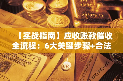 武汉【实战指南】应收账款催收全流程：6大关键步骤+合法回款技巧