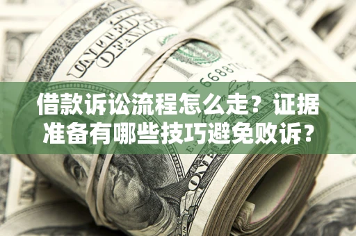 武汉借款诉讼流程怎么走？证据准备有哪些技巧避免败诉？
