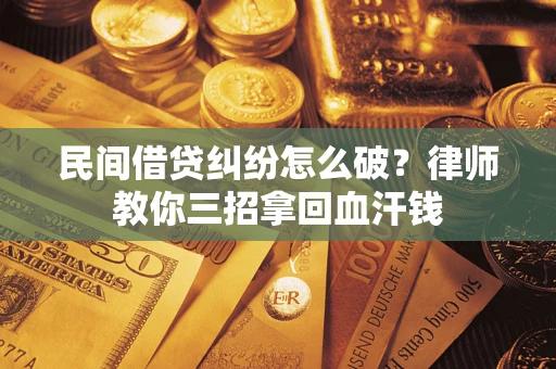 武汉民间借贷纠纷怎么破？律师教你三招拿回血汗钱