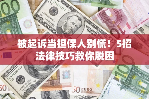 武汉被起诉当担保人别慌！5招法律技巧救你脱困