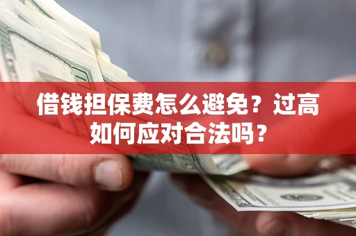 武汉借钱担保费怎么避免？过高如何应对合法吗？