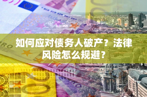 武汉如何应对债务人破产？法律风险怎么规避？