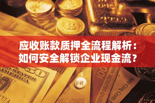 武汉应收账款质押全流程解析：如何安全解锁企业现金流？