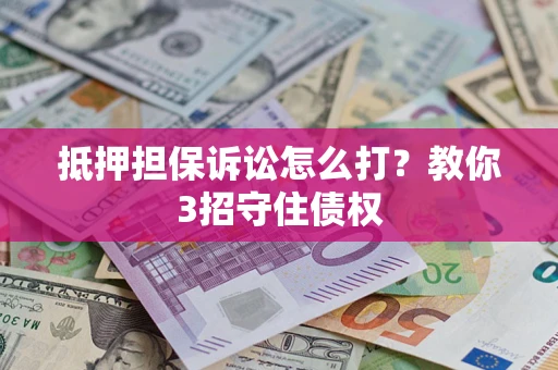 武汉抵押担保诉讼怎么打？教你3招守住债权