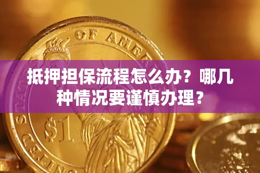 武汉抵押担保流程怎么办？哪几种情况要谨慎办理？