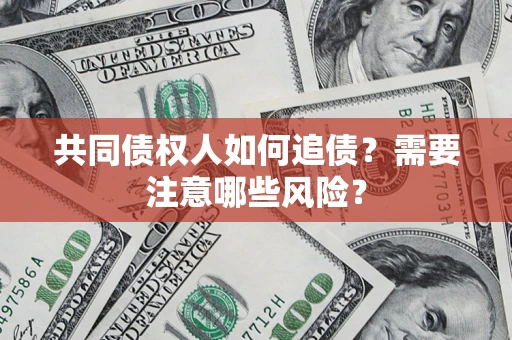 武汉共同债权人如何追债？需要注意哪些风险？