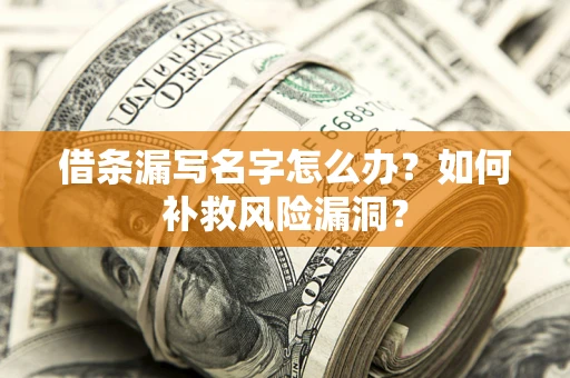 武汉借条漏写名字怎么办？如何补救风险漏洞？