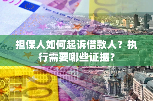 武汉担保人如何起诉借款人？执行需要哪些证据？