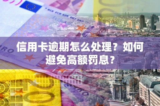武汉信用卡逾期怎么处理？如何避免高额罚息？