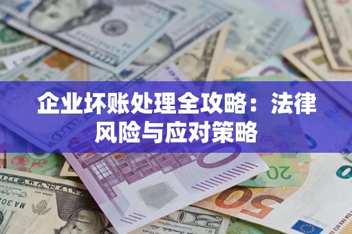 武汉企业坏账处理全攻略：法律风险与应对策略
