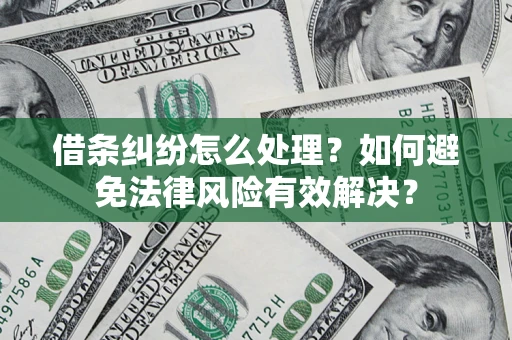 武汉借条纠纷怎么处理？如何避免法律风险有效解决？