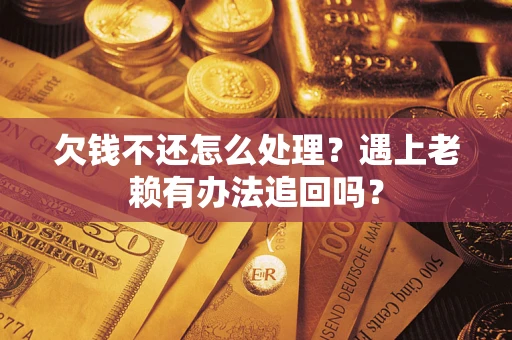 武汉欠钱不还怎么处理？遇上老赖有办法追回吗？