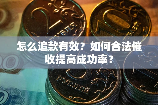 武汉怎么追款有效？如何合法催收提高成功率？