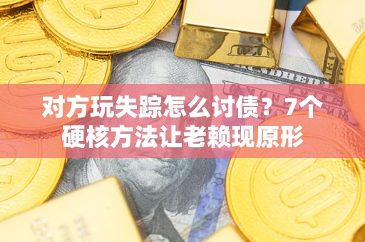 武汉对方玩失踪怎么讨债？7个硬核方法让老赖现原形