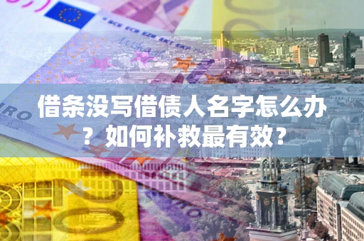 武汉借条没写借债人名字怎么办？如何补救最有效？