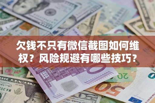 武汉欠钱不只有微信截图如何维权？风险规避有哪些技巧？