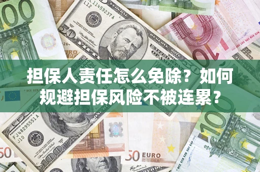 武汉担保人责任怎么免除？如何规避担保风险不被连累？