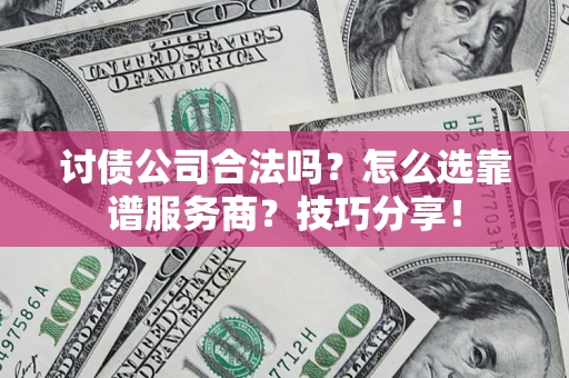 武汉讨债公司合法吗？怎么选靠谱服务商？技巧分享！