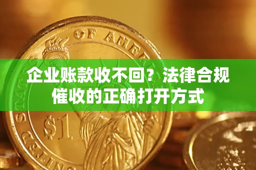 武汉企业账款收不回？法律合规催收的正确打开方式