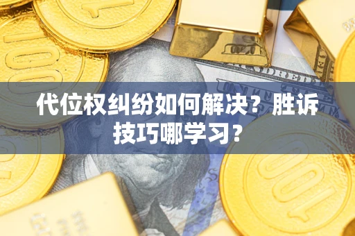 武汉代位权纠纷如何解决？胜诉技巧哪学习？
