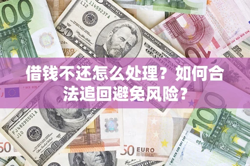 武汉借钱不还怎么处理？如何合法追回避免风险？