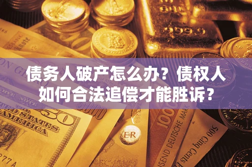 武汉债务人破产怎么办？债权人如何合法追偿才能胜诉？