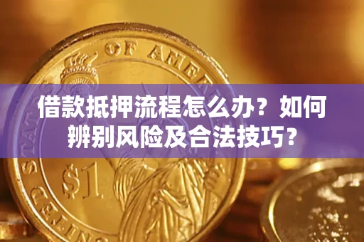 武汉借款抵押流程怎么办？如何辨别风险及合法技巧？