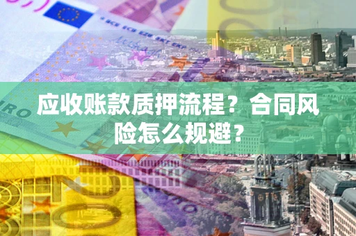 武汉应收账款质押流程？合同风险怎么规避？