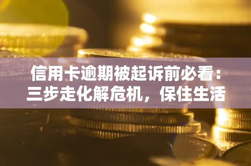 武汉信用卡逾期被起诉前必看：三步走化解危机，保住生活尊严