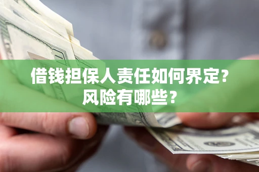 武汉借钱担保人责任如何界定?风险有哪些? 武汉借钱担保人责任如何界定?风险有哪些?
