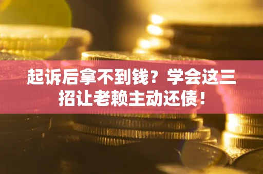 武汉起诉后拿不到钱？学会这三招让老赖主动还债！