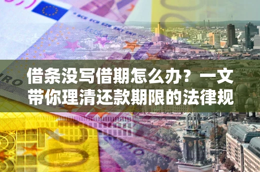 武汉借条没写借期怎么办？一文带你理清还款期限的法律规则