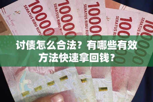 武汉讨债怎么合法？有哪些有效方法快速拿回钱？