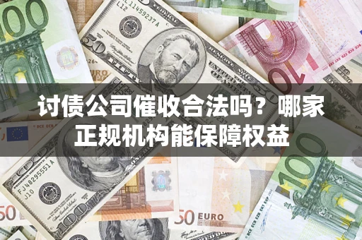 武汉讨债公司催收合法吗？哪家正规机构能保障权益