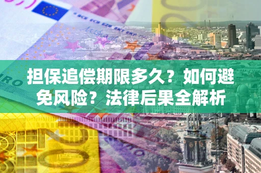 武汉担保追偿期限多久？如何避免风险？法律后果全解析