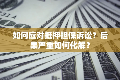 武汉如何应对抵押担保诉讼？后果严重如何化解？