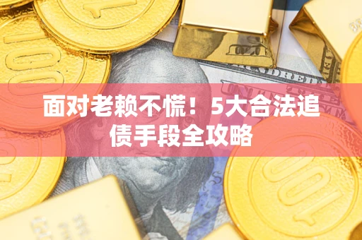 武汉面对老赖不慌！5大合法追债手段全攻略
