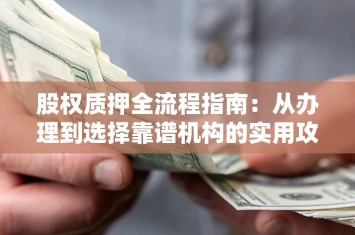 武汉股权质押全流程指南：从办理到选择靠谱机构的实用攻略