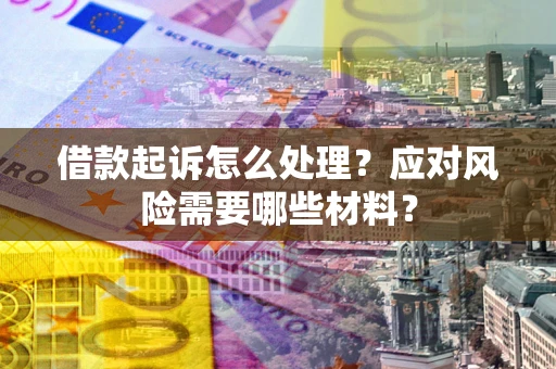 武汉借款起诉怎么处理？应对风险需要哪些材料？
