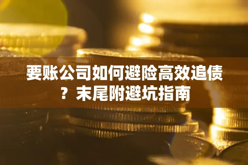 武汉要账公司如何避险高效追债？末尾附避坑指南