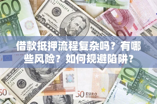 武汉借款抵押流程复杂吗？有哪些风险？如何规避陷阱？