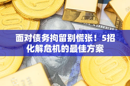 武汉面对债务拘留别慌张！5招化解危机的最佳方案