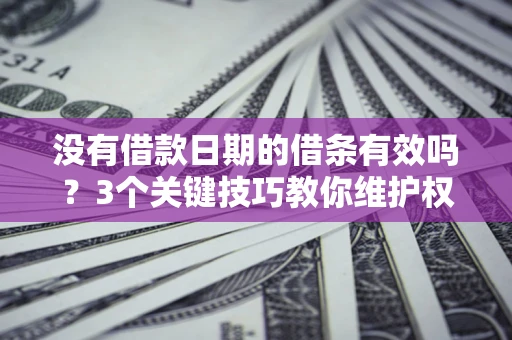 武汉没有借款日期的借条有效吗？3个关键技巧教你维护权益