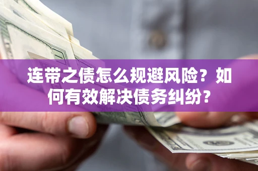 武汉连带之债怎么规避风险？如何有效解决债务纠纷？