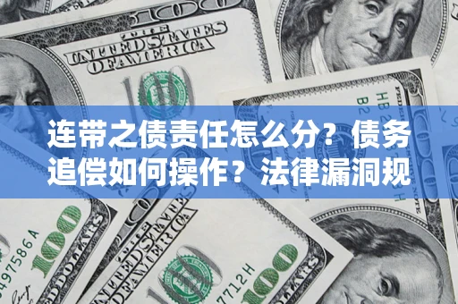武汉连带之债责任怎么分？债务追偿如何操作？法律漏洞规避指南