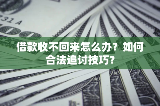 武汉借款收不回来怎么办？如何合法追讨技巧？