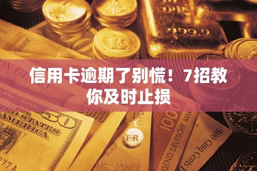 武汉信用卡逾期了别慌！7招教你及时止损